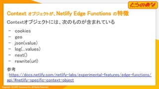 Copyright  (C) 2021 Toranoana Inc. All Rights Reserved.
Context オブジェクトが、Netlify Edge Functions の特徴 
Contextオブジェクトには、次のものが含...