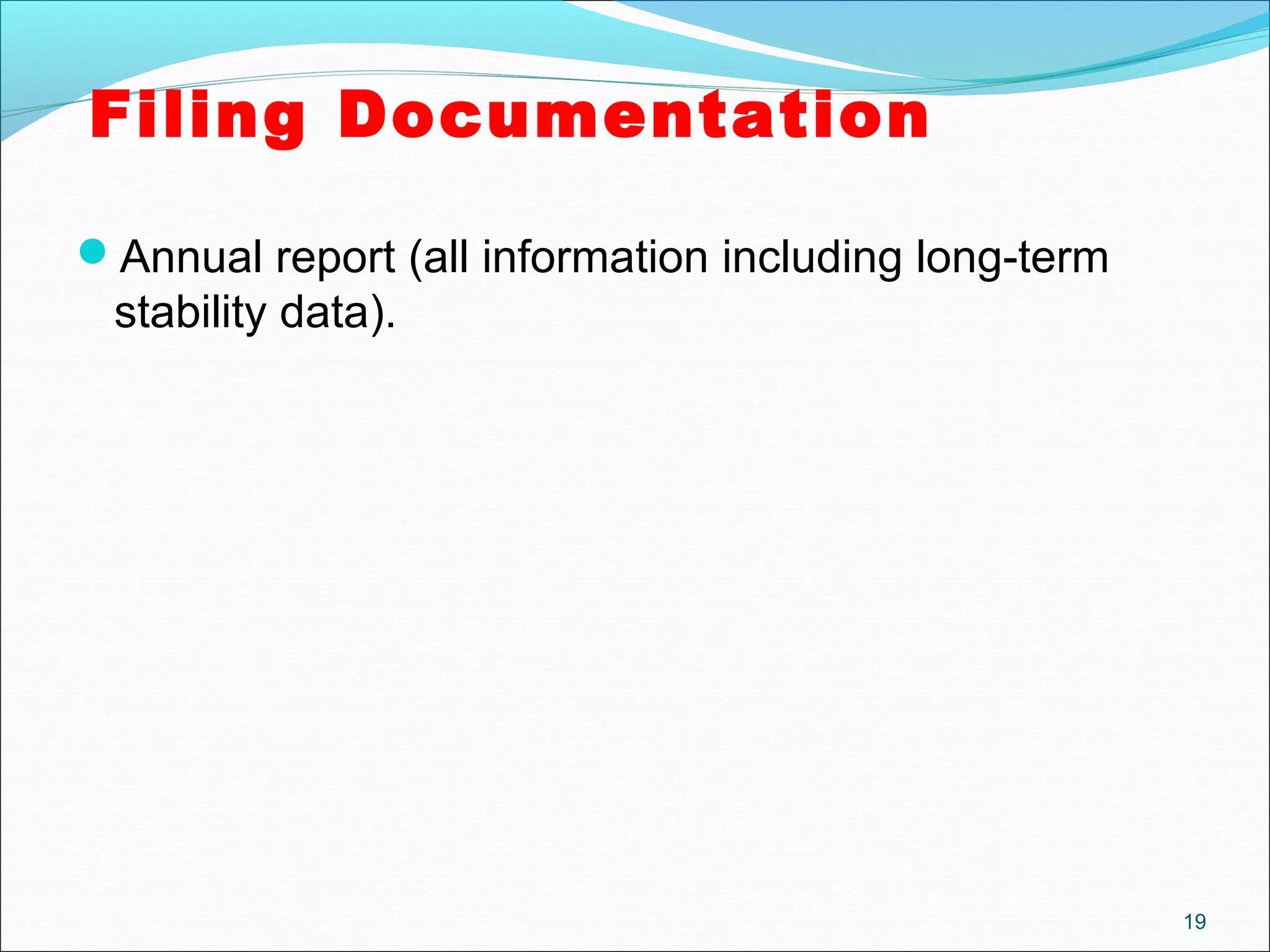 Filing Documentation 
Annual report (all information including long-term 
stability data). 
19 
 