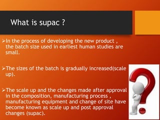 What is supac ?
In the process of developing the new product ,
the batch size used in earliest human studies are
small.
...