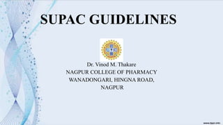 SUPAC GUIDELINES
Dr. Vinod M. Thakare
NAGPUR COLLEGE OF PHARMACY
WANADONGARI, HINGNA ROAD,
NAGPUR
 