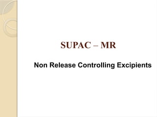 SUPAC – MR
Non Release Controlling Excipients
 