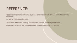 REFERENCE:
1) Lachman leon and schwartz. B joseph pharmaceuticals dosage form: tablet. Vol 3
edition-2 .
2) SUPAC Slideshare by Rohit
3)Savant D.A Pharma Pthway Industry and Applied pharmacy8th Edition.
4)Nash R.A Wachter A.H Pharmaceutical process validation; 3rd
Edition.
 