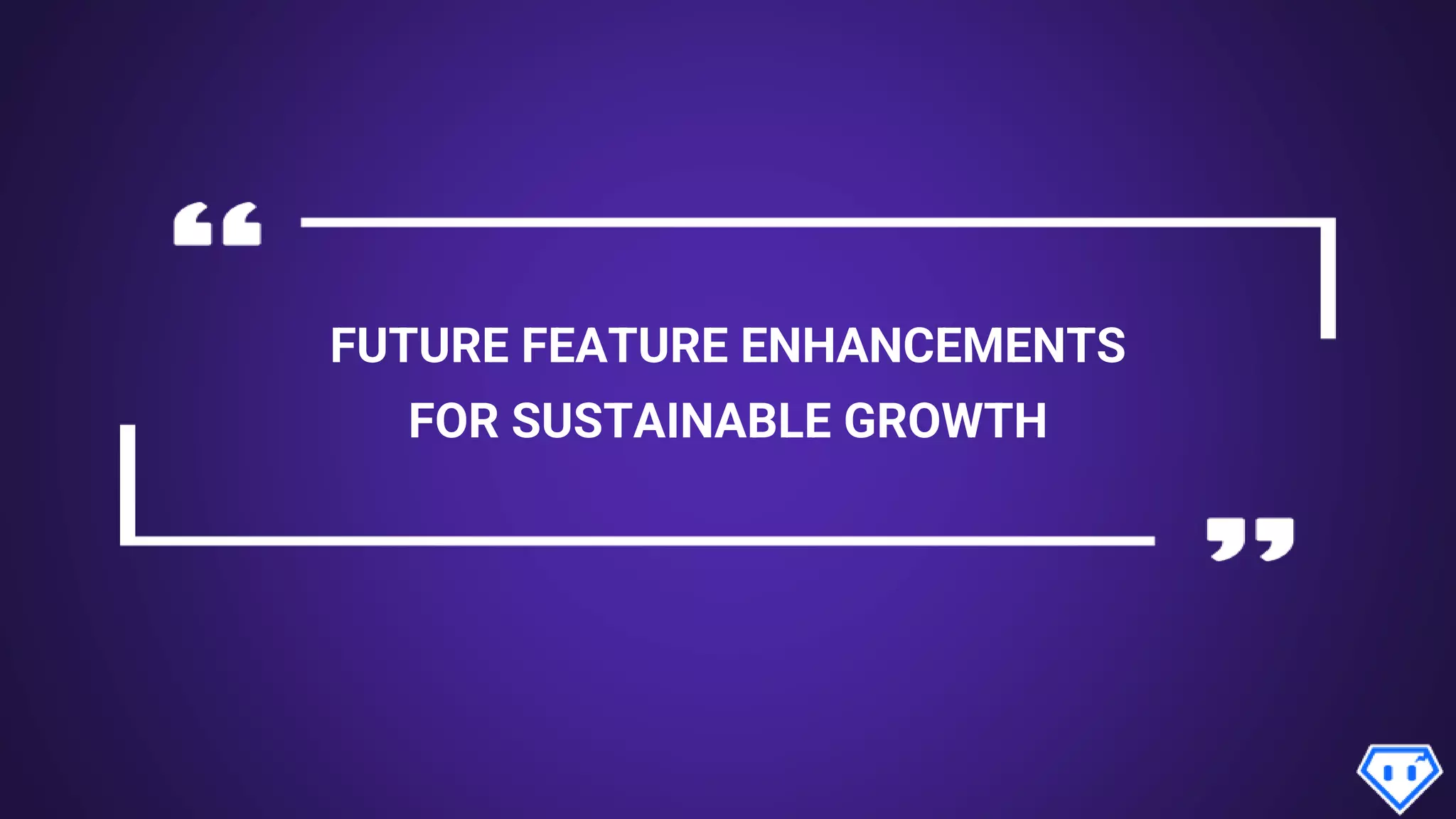FUTURE FEATURE ENHANCEMENTS
FOR SUSTAINABLE GROWTH
 