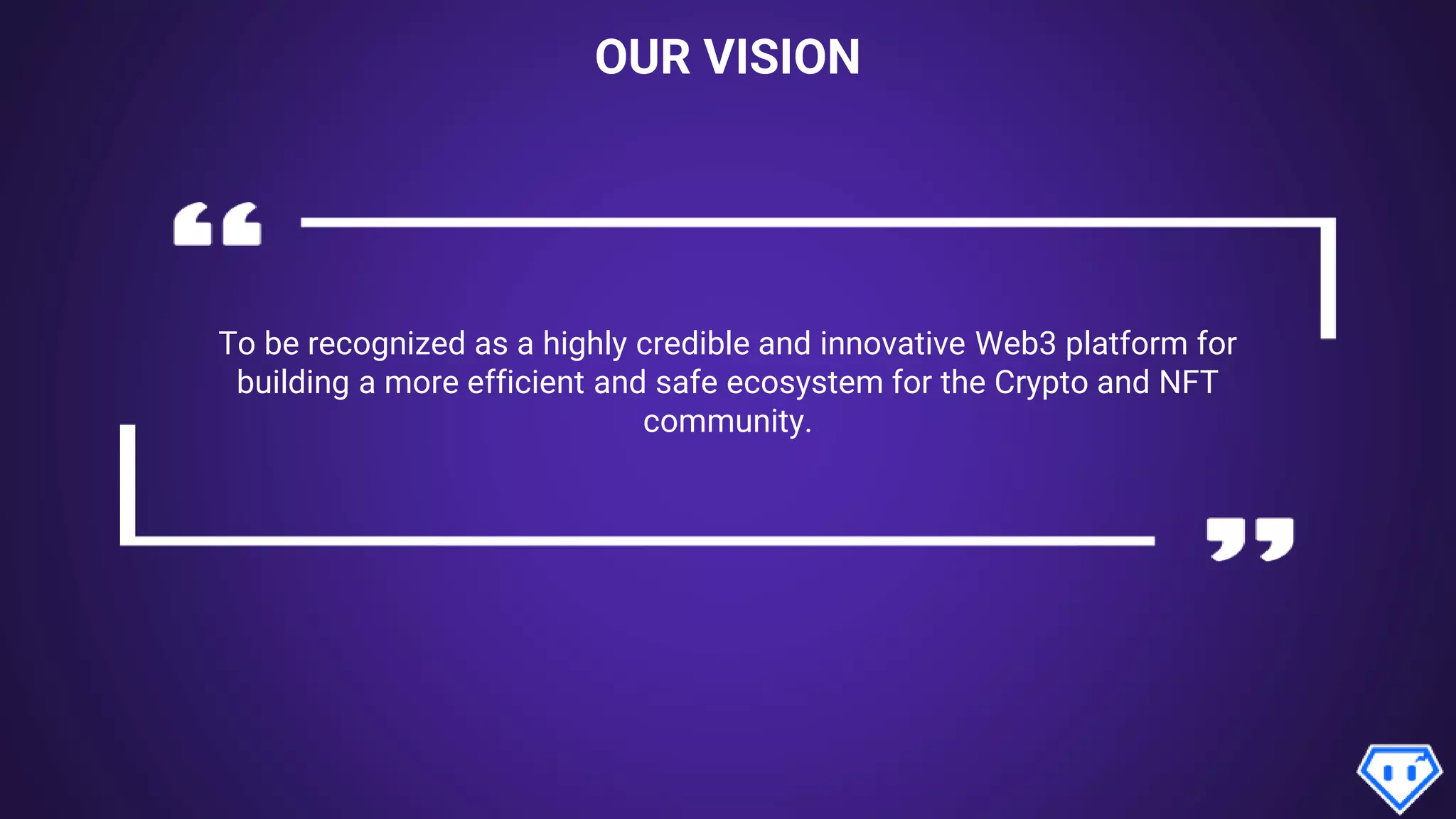 OUR VISION
To be recognized as a highly credible and innovative Web3 platform for
building a more efficient and safe ecosystem for the Crypto and NFT
community.
 