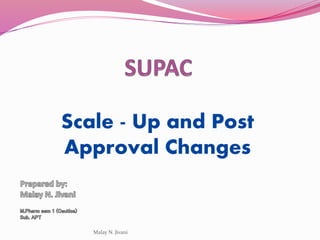 Scale - Up and Post
Approval Changes
Malay N. Jivani
 