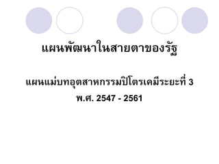 แผนพัฒนาในสายตาของรัฐ

แผนแม่บทอุตสาหกรรมปิโตรเคมีระยะที่ 3
          พ.ศ. 2547 - 2561
 