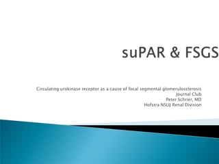 suPAR & FSGS Circulating urokinase receptor as a cause of focal segmental glomerulosclerosis Journal Club Peter Schrier, MD Hofstra NSLIJ Renal Division 