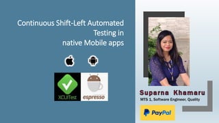 Continuous Shift-Left Automated
Testing in
native Mobile apps
MTS 1, Software Engineer, Quality
 