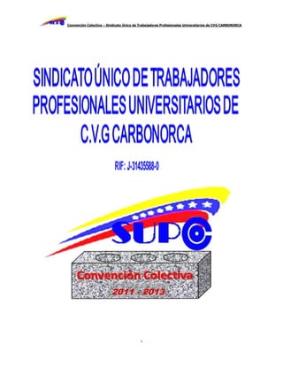 Convención Colectiva – Sindicato Único de Trabajadores Profesionales Universitarios de CVG CARBONORCA




                         2011 - 2013




                                          1
 