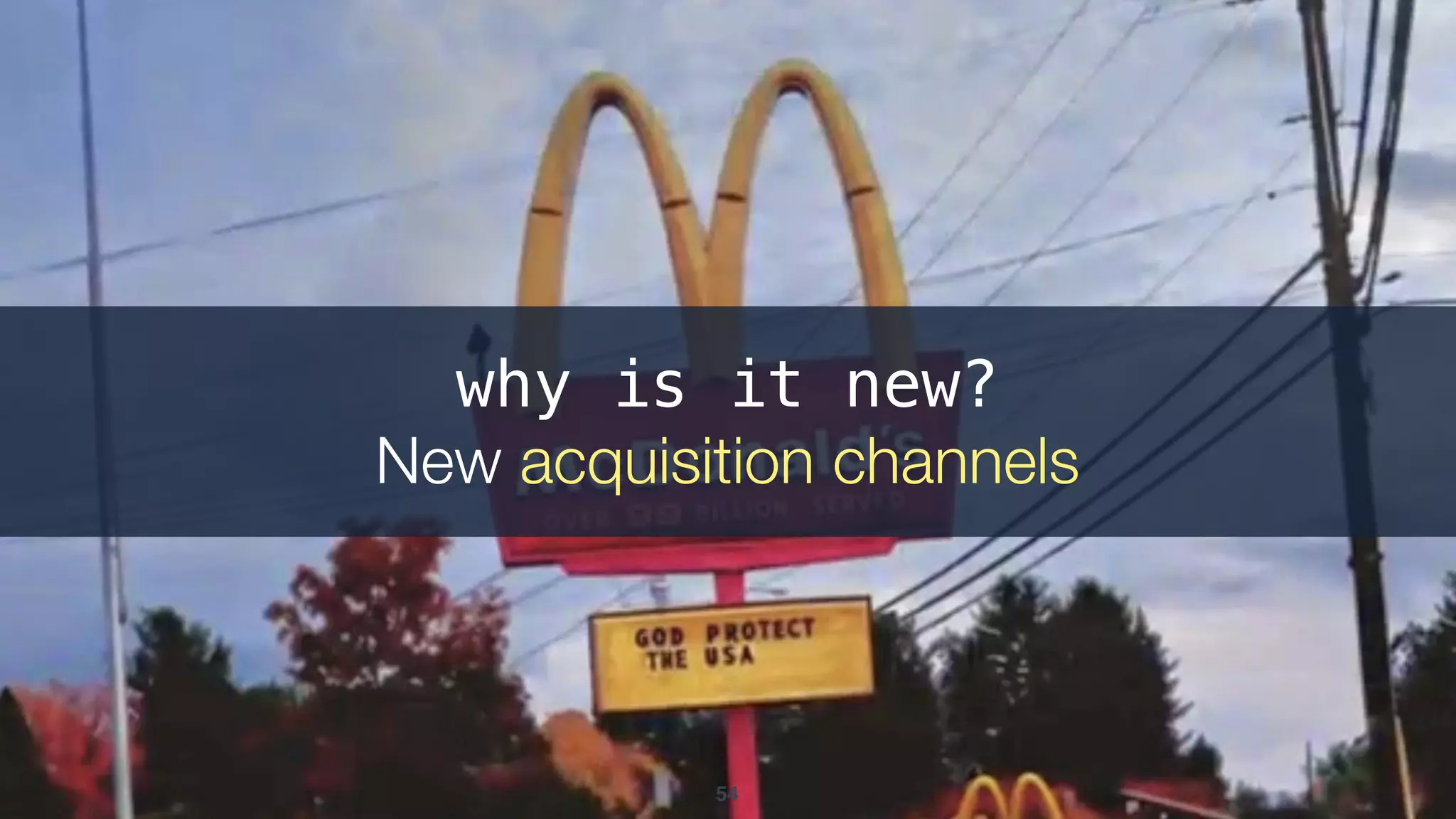 54
why is it new?
New acquisition channels
 