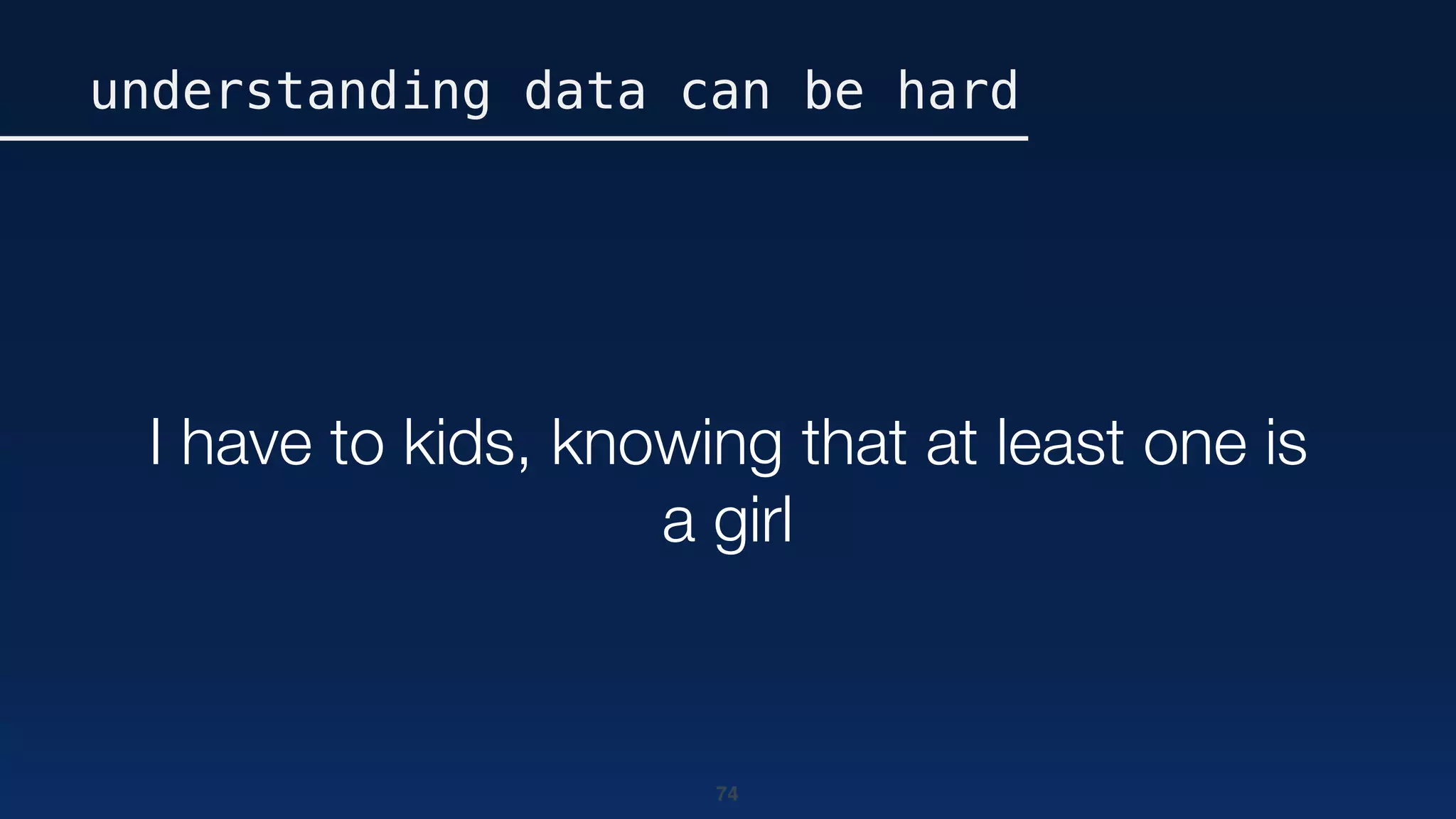 74
I have to kids, knowing that at least one is
a girl
understanding data can be hard
 