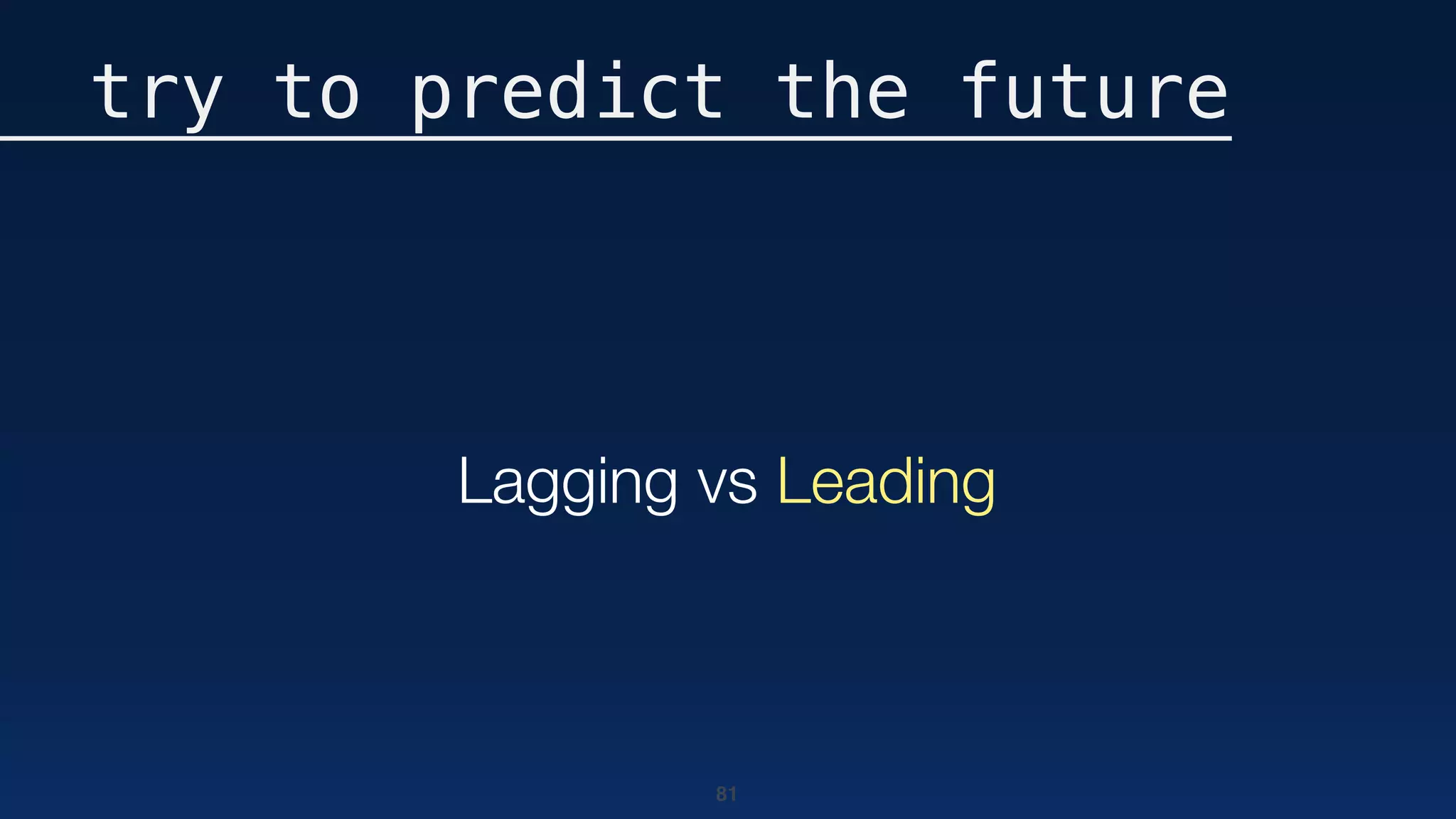 81
try to predict the future
Lagging vs Leading
 