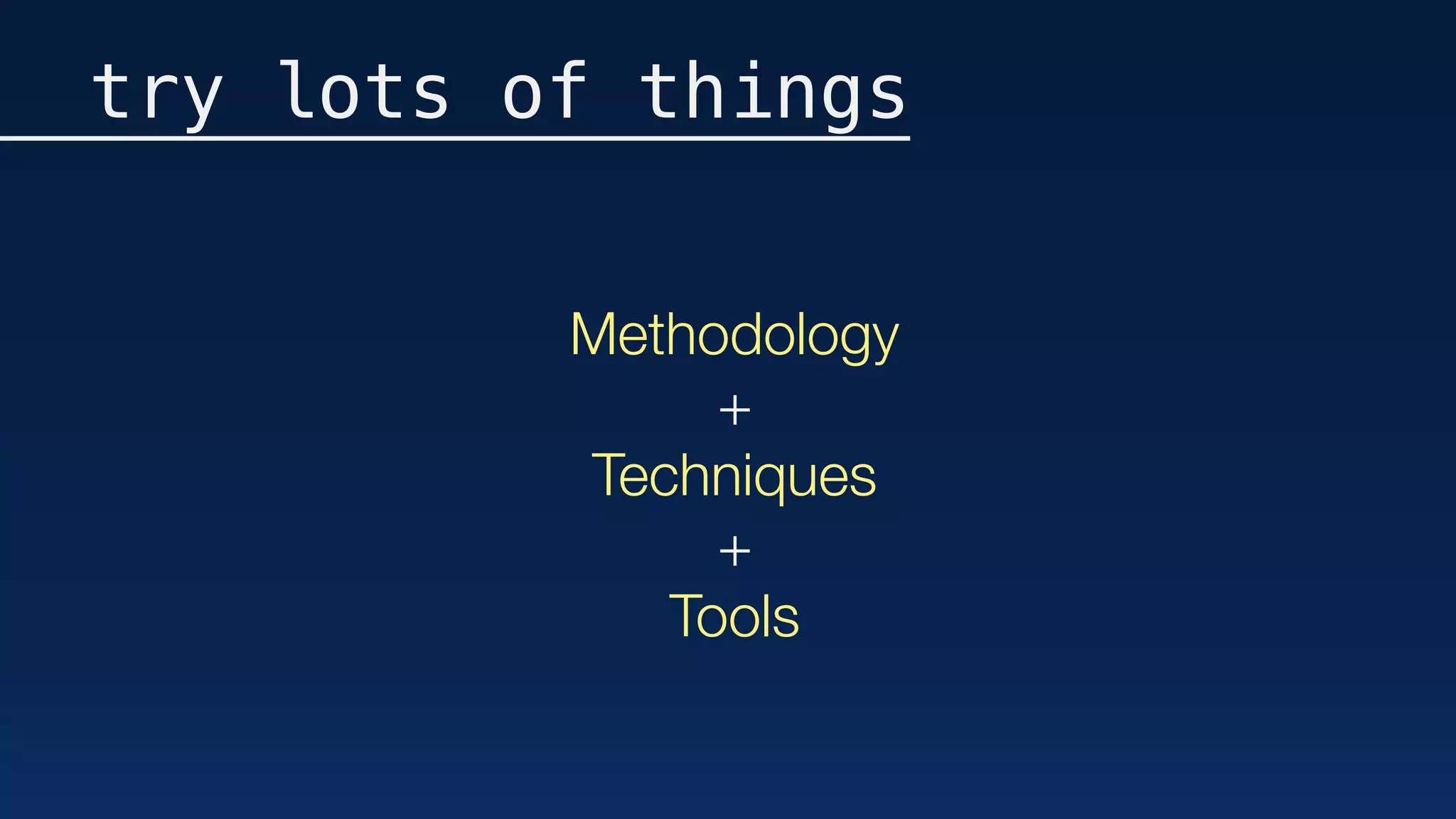 Methodology
+
Techniques
+
Tools
try lots of things
 
