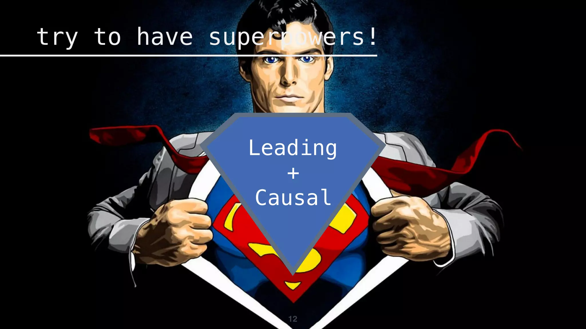 12
try to have superpowers!
Leading
+
Causal
 