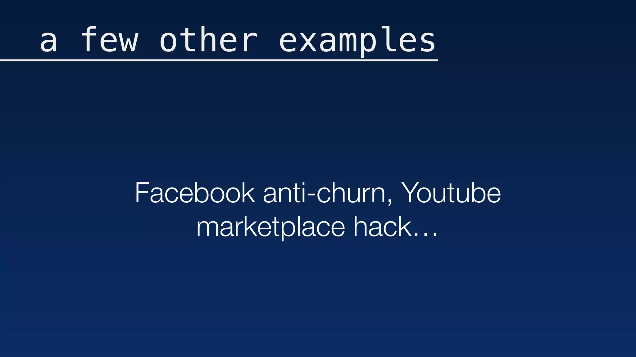 a few other examples
Facebook anti-churn, Youtube
marketplace hack…
 