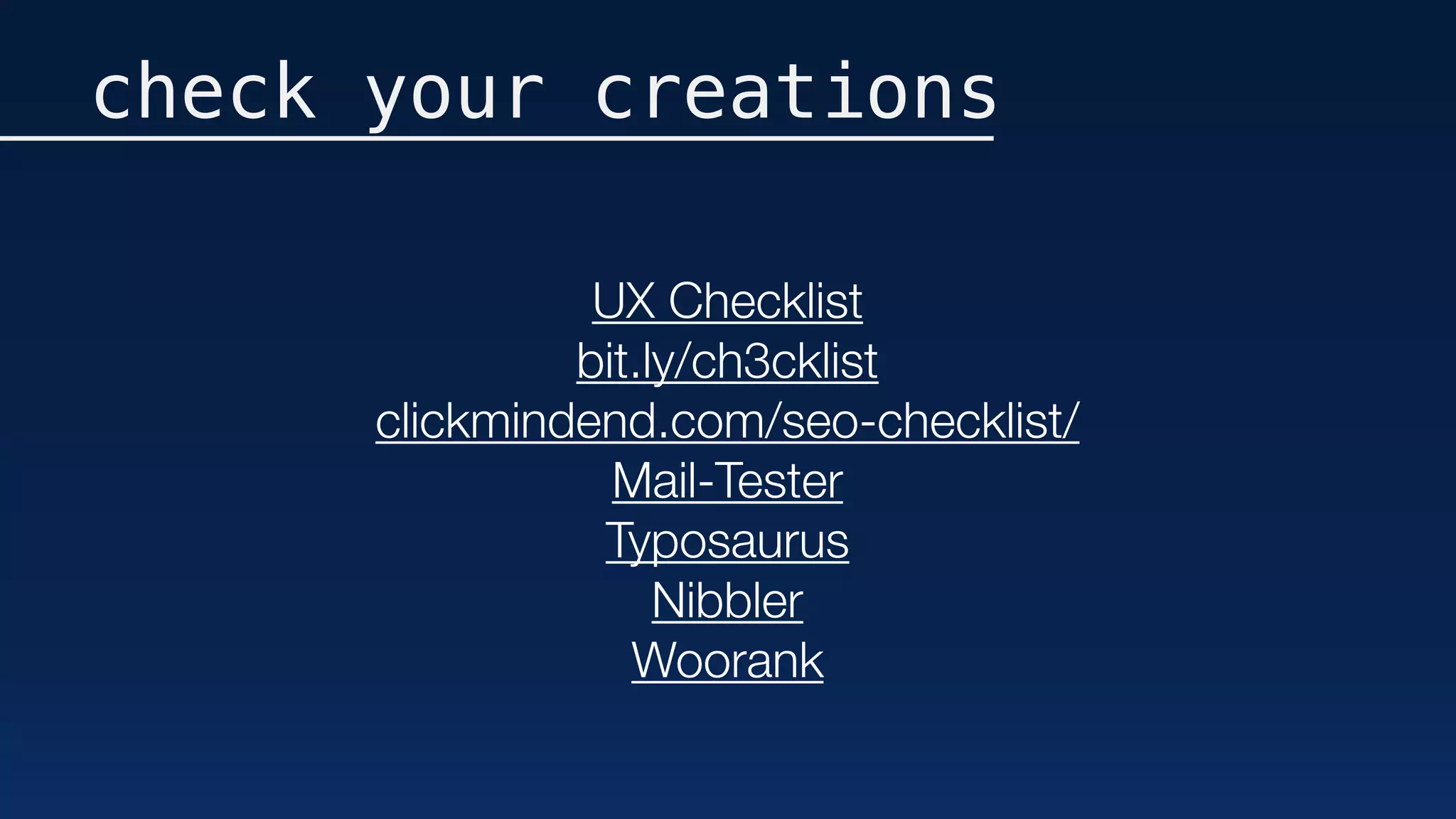 check your creations
UX Checklist
bit.ly/ch3cklist
clickmindend.com/seo-checklist/
Mail-Tester
Typosaurus
Nibbler
Woorank
 