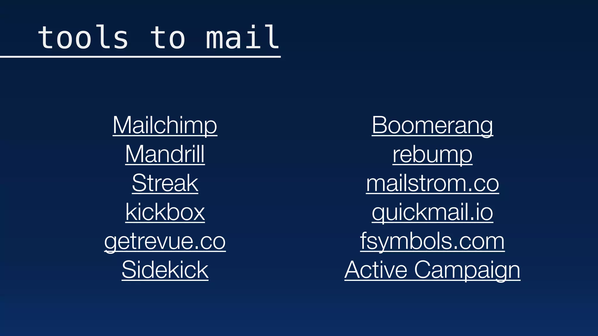 tools to mail
Mailchimp
Mandrill
Streak
kickbox
getrevue.co
Sidekick
Boomerang
rebump
mailstrom.co
quickmail.io
fsymbols.com
Active Campaign
 