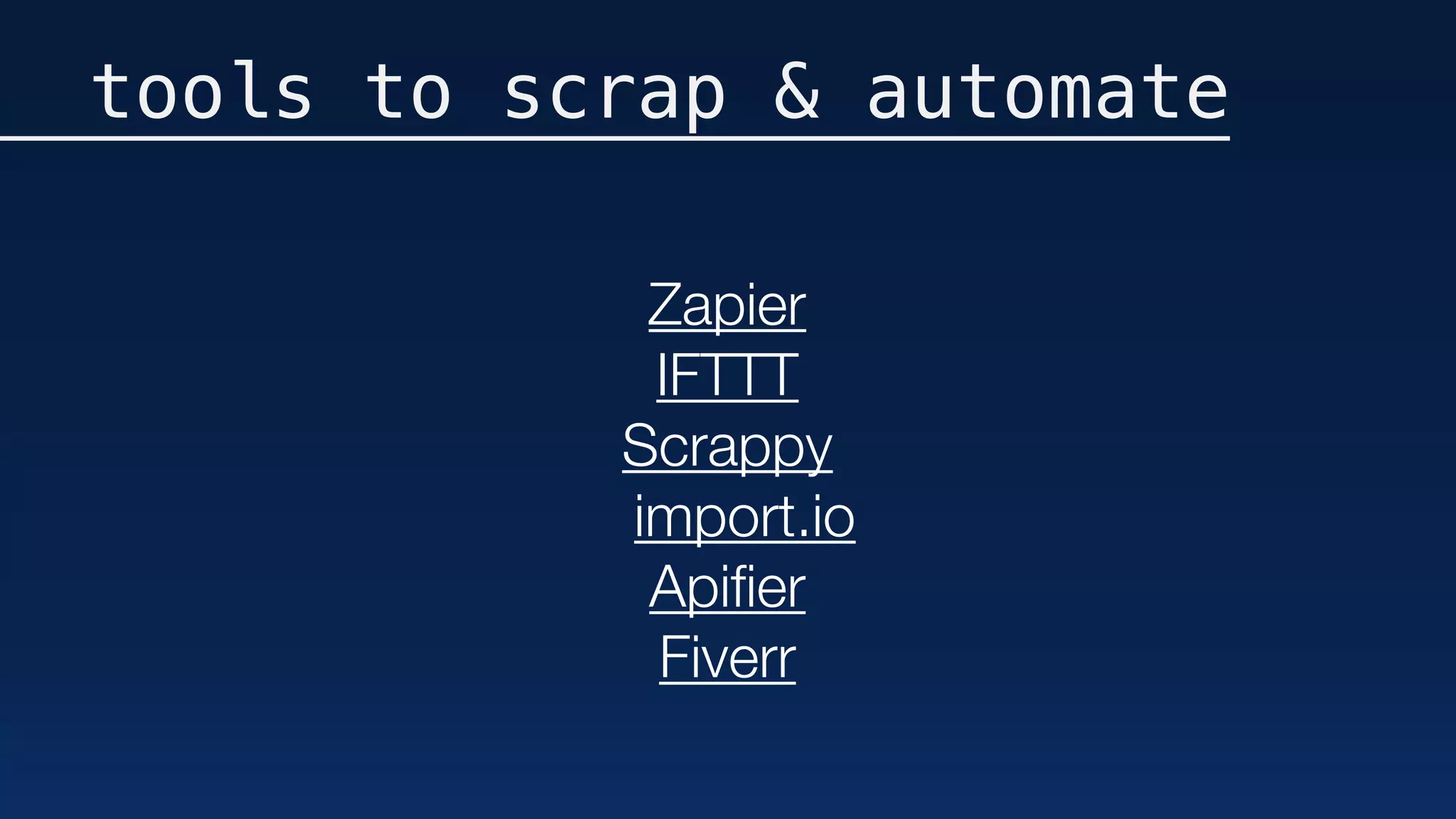 tools to scrap & automate
Zapier
IFTTT
Scrappy
	 import.io
Apiﬁer
Fiverr
 