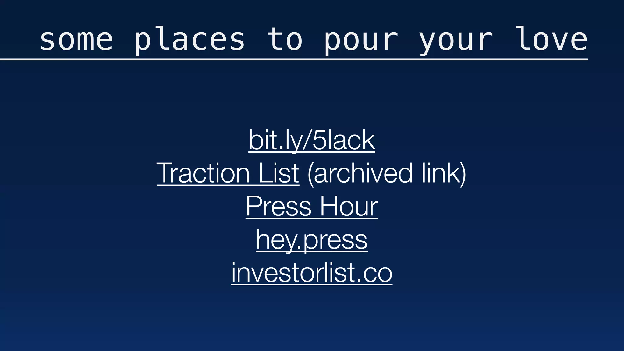 some places to pour your love
bit.ly/5lack
Traction List (archived link)
Press Hour
hey.press
investorlist.co
 