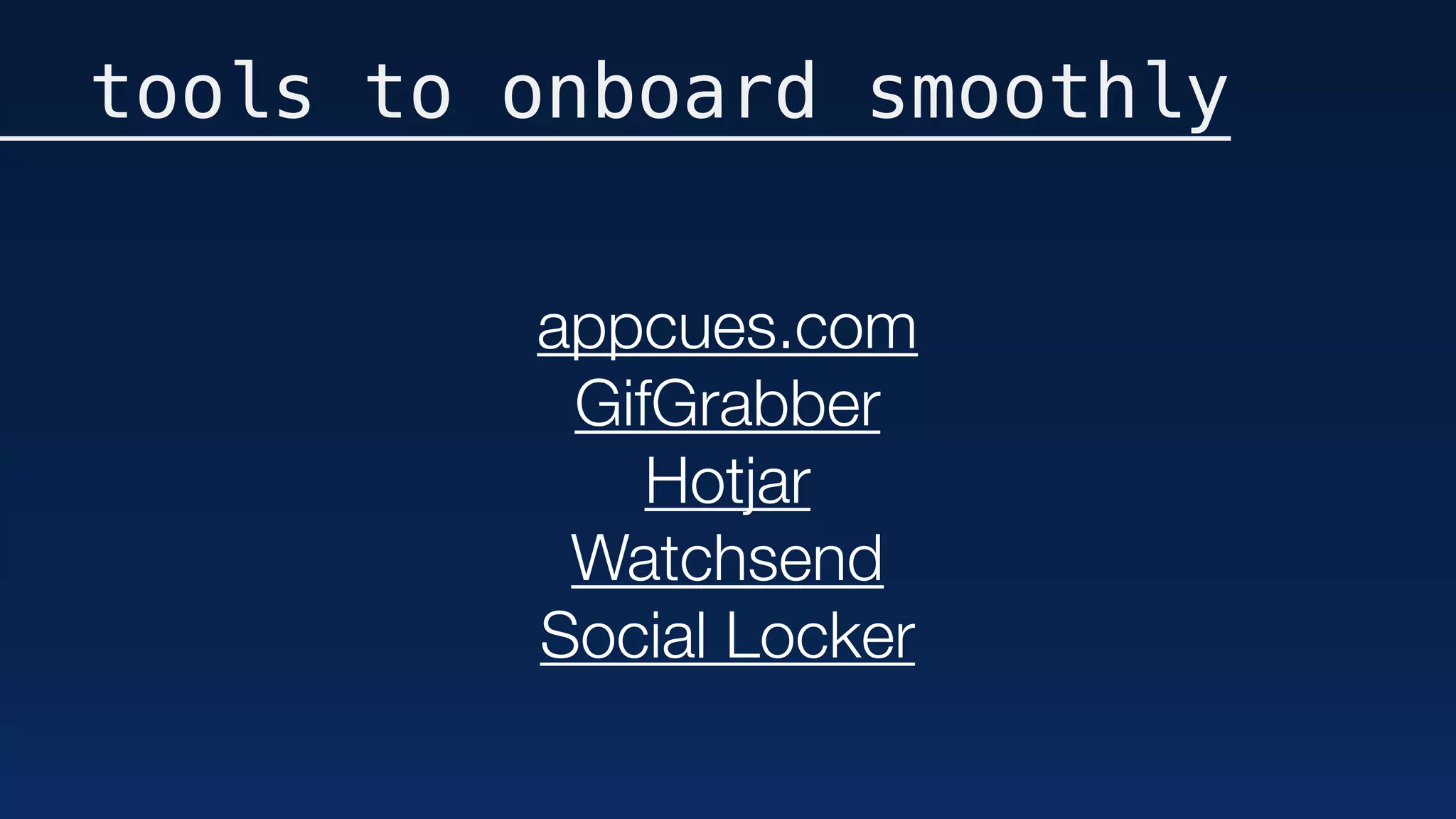 tools to onboard smoothly
appcues.com
GifGrabber
Hotjar
Watchsend
Social Locker
 