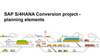 SAP S/4HANA Conversion project -
planning elements
 