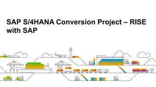 SAP S/4HANA Conversion Project – RISE
with SAP
 