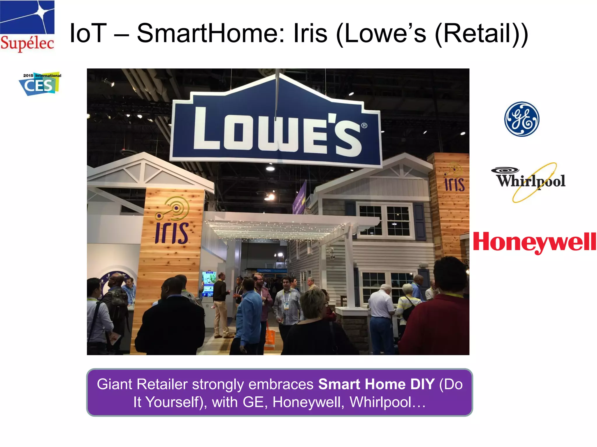 IoT – SmartHome: Iris (Lowe’s (Retail))
Giant Retailer strongly embraces Smart Home DIY (Do
It Yourself), with GE, Honeywell, Whirlpool…
 