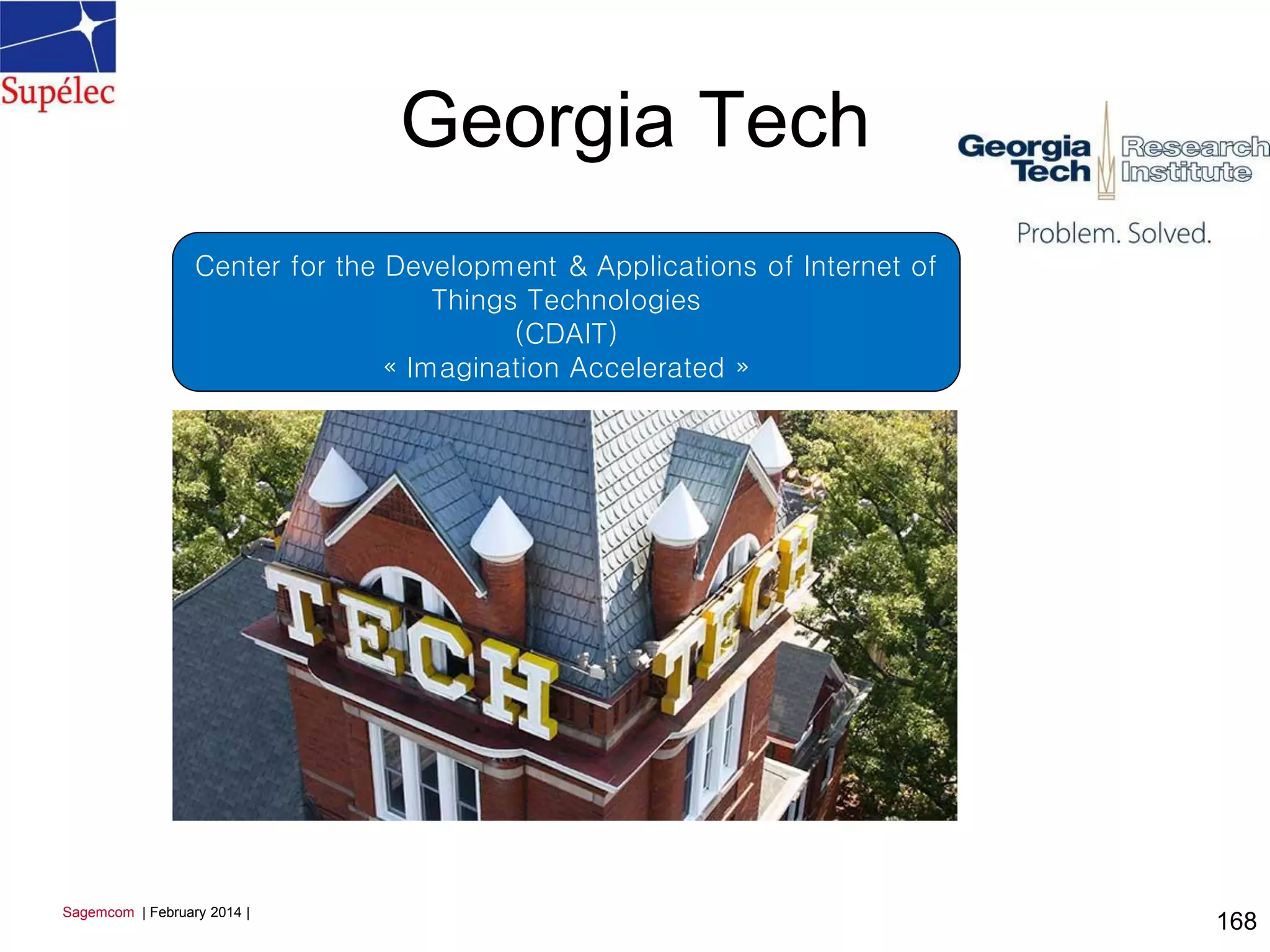 Georgia Tech
168
Sagemcom | February 2014 |
Center for the Development & Applications of Internet of
Things Technologies
(CDAIT)
« Imagination Accelerated »
 