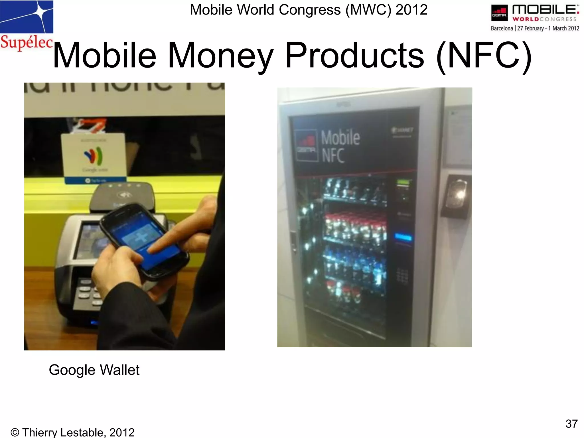 © Thierry Lestable, 2012
37
Mobile Money Products (NFC)
Google Wallet
Mobile World Congress (MWC) 2012
 