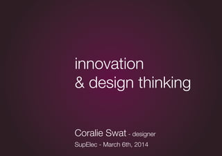 Coralie Swat - designer
SupElec - March 6th, 2014
innovation
& design thinking
 
