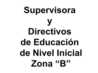 Supervisora  y  Directivos  de Educación  de Nivel Inicial Zona “B” 
