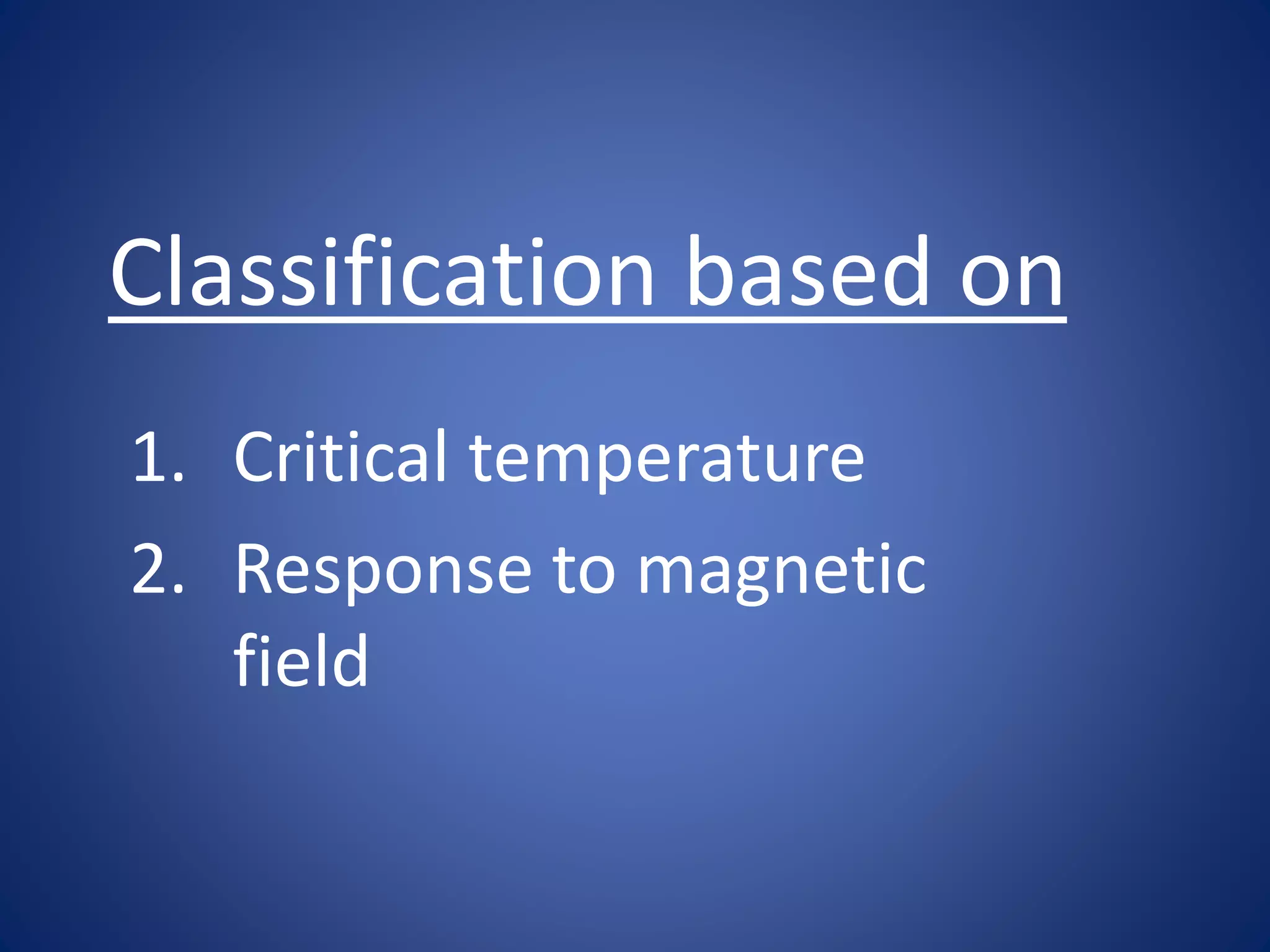 Classification based on
1. Critical temperature
2. Response to magnetic
field