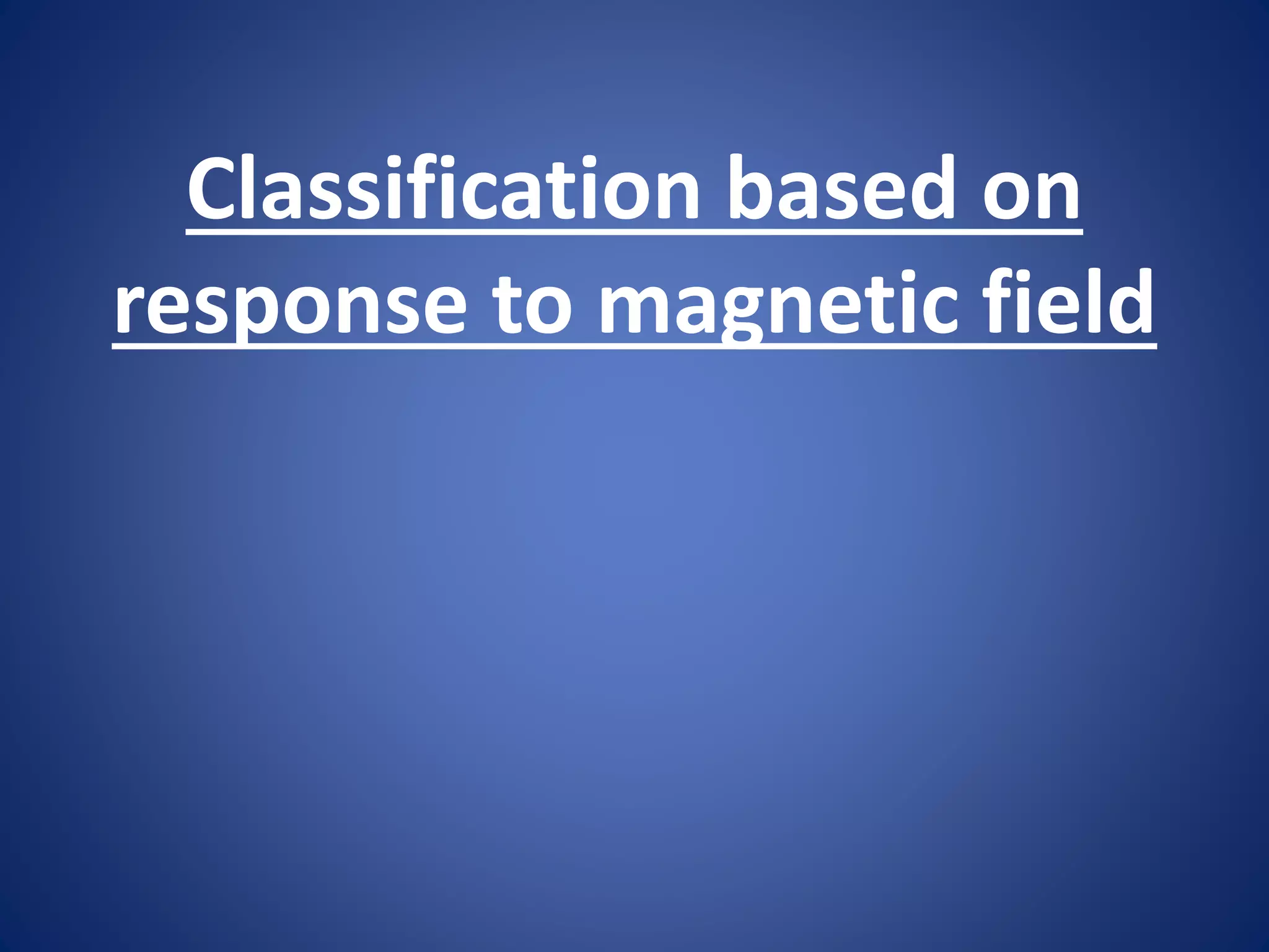 Classification based on
response to magnetic field