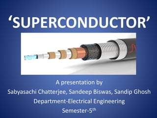 ‘SUPERCONDUCTOR’
A presentation by
Sabyasachi Chatterjee, Sandeep Biswas, Sandip Ghosh
Department-Electrical Engineering
Semester-5th
 