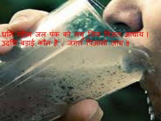 धतन र्हीम जल पांक को लघु ब्जय वपअत आघाय ।
उदगध बड़ाई कौन है , जित वपआसो जाय ॥
 