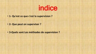 indice
• 1- Qu'est ce que c'est la supervision ?
• 2- Que peut on superviser ?
• 3-Quels sont Les méthodes de supervision ?
 