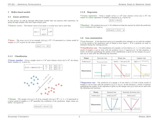 CS 221 – Artificial Intelligence Afshine Amidi & Shervine Amidi
1 Reflex-based models
1.1 Linear predictors
In this section, we will go through reflex-based models that can improve with experience, by
going through samples that have input-output pairs.
r Feature vector – The feature vector of an input x is noted φ(x) and is such that:
φ(x) =
" φ1(x)
.
.
.
φd(x)
#
∈ Rd
r Score – The score s(x,w) of an example (φ(x),y) ∈ Rd × R associated to a linear model of
weights w ∈ Rd is given by the inner product:
s(x,w) = w · φ(x)
1.1.1 Classification
r Linear classifier – Given a weight vector w ∈ Rd and a feature vector φ(x) ∈ Rd, the binary
linear classifier fw is given by:
fw(x) = sign(s(x,w)) =

+1 if w · φ(x)  0
−1 if w · φ(x)  0
? if w · φ(x) = 0
r Margin – The margin m(x,y,w) ∈ R of an example (φ(x),y) ∈ Rd × {−1, + 1} associated to
a linear model of weights w ∈ Rd quantifies the confidence of the prediction: larger values are
better. It is given by:
m(x,y,w) = s(x,w) × y
1.1.2 Regression
r Linear regression – Given a weight vector w ∈ Rd and a feature vector φ(x) ∈ Rd, the
output of a linear regression of weights w denoted as fw is given by:
fw(x) = s(x,w)
r Residual – The residual res(x,y,w) ∈ R is defined as being the amount by which the prediction
fw(x) overshoots the target y:
res(x,y,w) = fw(x) − y
1.2 Loss minimization
r Loss function – A loss function Loss(x,y,w) quantifies how unhappy we are with the weights
w of the model in the prediction task of output y from input x. It is a quantity we want to
minimize during the training process.
r Classification case – The classification of a sample x of true label y ∈ {−1,+1} with a linear
model of weights w can be done with the predictor fw(x) , sign(s(x,w)). In this situation, a
metric of interest quantifying the quality of the classification is given by the margin m(x,y,w),
and can be used with the following loss functions:
Name Zero-one loss Hinge loss Logistic loss
Loss(x,y,w) 1{m(x,y,w)60} max(1 − m(x,y,w), 0) log(1 + e−m(x,y,w))
Illustration
r Regression case – The prediction of a sample x of true label y ∈ R with a linear model of
weights w can be done with the predictor fw(x) , s(x,w). In this situation, a metric of interest
quantifying the quality of the regression is given by the margin res(x,y,w) and can be used with
the following loss functions:
Name Squared loss Absolute deviation loss
Loss(x,y,w) (res(x,y,w))2 |res(x,y,w)|
Illustration
Stanford University 2 Spring 2019
 
