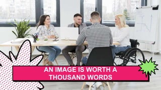 AN IMAGE IS WORTH A
THOUSAND WORDS
 