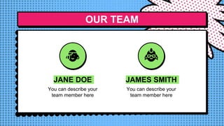 OUR TEAM
JANE DOE
You can describe your
team member here
JAMES SMITH
You can describe your
team member here
 