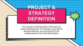 You can give a brief description of the topic you
want to talk about here. For example, if you want to
talk about Mercury, you can say that it’s the
smallest planet in the entire Solar System
PROJECT &
STRATEGY
DEFINITION
 