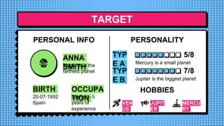 TARGET
ANNA
SMITH
Neptune is the
farthest planet
PERSONAL INFO PERSONALITY
HOBBIES
VEN
US
JUPIT
ER
MERCU
RY
TYP
E A Mercur...