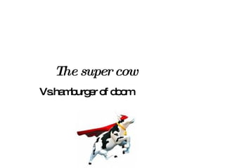 The super cow Vs.hamburger of doom 