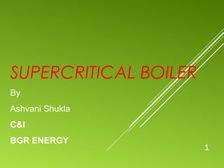 SUPERCRITICAL BOILER
1
By
Ashvani Shukla
C&I
BGR ENERGY
 