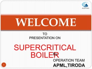 1
WELCOME
TO
PRESENTATION ON
SUPERCRITICAL
BOILER
By
OPERATION TEAM
APML,TIRODA
 
