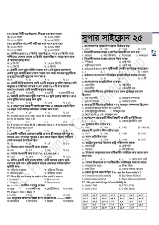 67
৮৪। ঢাকা সিটি কবি থাবরশন সবভক্ত িয় কত িাবল?
ক) ২০১১ সায়ল খ) ২০১২ সায়ল
গ) ২০১৩ সায়ল ঘ) ২০১৪ সায়ল
৮৫। প্রার্সমক িমািনী িরীক্ষা কত িাবল চালু িয়?
ক) ২০১০ সায়ল খ) ২০০৯ সায়ল
গ) ২০১১ সায়ল ঘ) ২০১৪ সায়ল
86. তাসনয়া প্রর্বম ১২ সক.সম. যায় উত্তবর। িবর ১২ সক.সম. যায়
িজিবম। কিখ্ান কর্বক ৬ সক.সম. যায় েসক্ষবণ। যাত্রা স্থান িবত
ঐ স্থাবনর েূরত্ব কত?
ক. ৯ পক.পম. খ. ১৩.৪২ পক.পম.
গ. ১১ পক.পম. ঘ. ৬ পক.পম
87.একটি কোল মুদ্রা কিসববল রাখ্া িল। এই মুদ্রার চারিাবশ
একই মুদ্রা কতটি রাখ্া কযবত িাবর কযন তারা মাবের মুদ্ররাটিবক
ও েু’প্রাবশর েুটি মুদ্রাবক স্পশ থকবর?
ক. ৪ খ. ৬ গ. ৮ ঘ. ১০
88. একটি সচসড়য়াখ্ানায় কমাি ৬০টি কবুতর ও িসরণ আবি। যসে
কবুতর ও িসরবণর িাবয়র িংখ্যা কমাি ১৫০ টি িবয় র্াবক
তািবল কিখ্াবন কমাি কতটি কবুতর আবি?
ক.১৫টি খ.৪৫টি গ.৩৫টি ঘ.শকানটিই নয়
89. আিটি কিসলবফান খ্ুাঁটি িরস্পর ১৫ ফু ি েূরবত্ব আবি। ১ম ও
কশষ খ্ুাঁটির মবধয েূরত্ব কত ফু ি?
ক. ৬০ খ. ৮৫ গ. ১০৫ ঘ. ১২০
90. ৫ বির িূবব থআরুশী অি থা অবিক্ষা ১২ বিবরর কিাি সিল।
১৪ বির িবর তাবের বয়বির িার্ থকয কত িবব?
ক. ১৩ খ. ১৪ গ. ১২ ঘ. ১৫
91. I come once in a year, twice in week. First in earth but
never in month- who is I?
a. a b. e c. r d. k
92. P is heavier than B. R is thinner than A. P is thinner than
R. Who is the heaviest?
a. B b. P c. A d. R
93.একটি িাটিথবত একজন বযজক্ত ও তার েী তাবের েুই িুত্র ও
তাবের এবং প্রবতযক িুবত্রর ৪ জন কবর িন্তান সিল। িাটিথবত
কমাি কতজন উিসস্থত সিল?
ক. ১০ খ. ১২ গ. ১৪ ঘ. ১৬
94. সনবচর ককান িংখ্যাটি অনয রকম?
ক. ৪৩ খ. ২৩ গ. ১৯ ঘ. ১৬
95. িবরর িংখ্যাটি কত িবব? ১০, ২২, ৪৬, ৯৪, ?
ক. ১৮০ খ. ১৮৪ গ. ১৯০ ঘ. ২০০
96. রসিম একটি িসব কেবখ্ বলল, “এটি আমার ককান ভাই-
কবাবনর িসব নয়। এটি আমার োোর একমাত্র নাসতর িসব।”
িসবটি কার?
ক. রপহয়মর শবায়নর খ. রপহয়মর পনয়জর
গ. রপহয়মর মার ঘ. রপহয়মর বাবার
97. Man did not know to make a fire until it was---
a. Invented b. Discovered
c. Taught d. Necessitated
98. ------------ বযতীত েণতে অচল।
ক.অস্ত্র খ.সহনেীলিা গ.শিািাপধকার ঘ.সাংঘাি
99. Paper : File :: Hair :?
a. Comb b. Oil c. Dye d. Clip
100. মানুবষর জন্মেত ইো িবলা অজানাবক ---------- করা।
ক.আপবস্কার খ.উদঘািন গ.উদ্ধার ঘ.সমাধান
mycvi mvB‡K¬vb 25
1. বাংলাবেবশর প্রর্ম উিবজলা সনব থাচন িয়?
A. 1982 B. 1983 C. 1984 D. 1985
2. সববরাধী েলবক রাজা ও রাসণর সববরাধী েল বলা িয়?
A. িারয়ি B. আয়মপরকায় C. ইাংলযায়ন্ড D. কানার্ায়
3. সববরাধী েবলর প্রবশ্নর জবাব সেবত বাধয?
A. ম্পস্পকার B. রাষ্ট্রিপি
C. মন্ত্রীসিার সদসয D. শকউ নয়
4. Almond ও Powel চাি িৃটষ্টকারী কোিীবক সবভক্ত কবরবিন?
A. 2 B. 3 C. 4 D. 5 িায়গ
5. বতথমাবন বাংলাবেবশ সনবসন্ধত রাজননসতক েবলর িংখ্যা?
A. 39 B. 40 C. 41 D. 42 টি
6. বাংলাবেবশর রাজননসতক বযবস্থা?
A. একদলীয় B. বহু দলীয়
C. র্ারদলীয় D. শকানটিই নয়
7. আওয়ামী লীবের প্রসতিার িময় কশখ্ মুজজবুর রিমান
সিবলন?
A. সহ সিািপি B. সাধারর্ সম্পাদক
C. যুগ্ম সম্পাদক D. সাধারর্ সদসয
8. আওয়ামী লীবের প্রসতিার িময় িাধারণ িিােক সিবলন?
A. মাওলানা আব্দুল হাপমদ খান িাসানী
B. শেখ মুঝজবুর রহমান C. োমসুল হক
D. শেয়র বাাংলা এ. শক. িজলুল হক
9. বাংলাবেশ আওয়ামী লীে সবশ্বািী কয়টি মূলনীসতবত?
A. 3 B. 4 C. 5 D. শকান মূলনীপি শনই
10. মুিসলম লীে েটিত িয়?
A. 1905 B. 1906 C. 1907 D. 1908 11.
আওয়ামী মুিসলম লীে েটিত িয়?
A. 1947 B. 1948 C. 1949 D. 1951
12. নযাি প্রসতটিত িয়?
A. 1947 B. 1950 C. 1955 D. 1957
13. রাবষ্ট্রর মুখ্িাত্র সিবিবব রাষ্ট্র িসরচালনা কবর?
A. িধানমন্ত্রী B. রাষ্ট্রিপি
C. সরকার D. পবয়রাধী দল
14. উবেশয অনুিাবর চাি িৃটষ্টকারী কোিীবক কয় ভাবে ভাে
করা িয়?
A. 2 B. 3 C. 4 D. শকান িাগ শনই
15. শািন সবভােবক চািিৃটষ্টকারী কোিীিমূি িািাযয কবর?
A. সমায়লার্না কয়র B. িাকা পদয়য়
C. িথয পদয়য় D. শকান সাহাযয কয়রনা
16.ককান যুবের আেশ থসিল The Art for humanity's ?
A Commonwealth period B.Jacobean Period
C.renaissance period D.Neo-classical period
17. The period of age of sensibility is
A.1660-1700 B.1745-1798
C.1558-1603 D.1500-1600
84.K 85.L 86.L 87.L 88.L 89.M 90.M
91.L 92.M 93.M 94.N 95.M 96.L 97.K
98.M 99.N 100.L 1.N 2.M 3.M 4.M
5.M 6.L 7.M 8.M 9.L 10.L 11.M
12.N 13.M 14.K 15.M 16.N 17.L
 