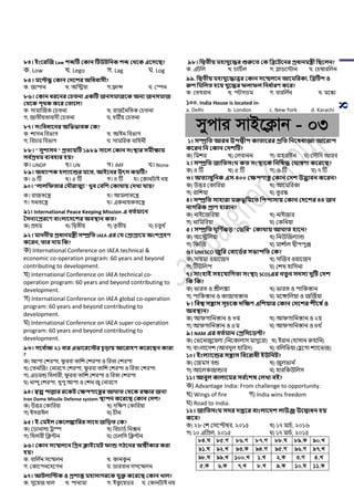 8
৮৪। ইংবরজজ Law শেটি ককান টিউিসনক শে কর্বক এবিবি?
ক. Low খ. Lego গ. Lag ঘ. Log
৮৫। মবিন্ধু ককান কেবশর অসধবািী?
ক. জািান খ. অপিয়া গ.ফ্রান্স ঘ. শস্পন
৮৬। ককান ধরবনর কচতনা একটি জনিমাজবক অনয জনিমাজ
কর্বক িৃর্ক কবর কতাবল?
ক. সামাঝজক শর্িনা খ, রাজননপিক শর্িনা
গ, জািীয়িাবাদী শর্িনা ঘ, ধমীয় শর্িনা
৮৭। িংসবধাবনর অসভভাবক কক?
ক. োসন পবিাগ খ. আইন পবিাগ
গ, পবর্ার পবিাগ ঘ. সামপরক বাপহনী
৮৮। " িুশািন " প্রতযয়টি ১৯৮৯ িাবল ককান িংস্থার িমীক্ষায়
িব থপ্রর্ম বযবিার িয়?
ক। UNDP খ। UN গ। IMF ঘ। None
৮৯। অধযািক িলযাবন্ডর মবত, আইবনর উৎি কয়টি?
ক। ৬ টি খ। ৫ টি গ। ৪ টি ঘ। শকানিাই নয়
৯০। "লালসফতার কেৌরাত্ম্য ' খ্ুব কবসশ ককার্ায় কেখ্া যায়?
ক। রাজিয়ন্ত্র খ। আমলািয়ন্ত্র
গ। গনিয়ন্ত্র ঘ। একনায়কিয়ন্ত্র
৯১। International Peace Keeping Mission এ বতথমাবন
তিনযবপ্ররবণ বাংলাবেবশর অবস্থান কত?
ক) িথম খ) পদ্বিীয় গ) িৃিীয় ঘ) র্িুথ ড
৯২। মাননীয় প্রধানমেী িম্প্রসত IAEA এর কয কপ্রাগ্রাবম অংশগ্রিণ
কবরন, তার নাম সক?
ক) International Conference on IAEA technical &
economic co-operation program: 60 years and beyond
contributing to development.
খ) International Conference on IAEA technical co-
operation program: 60 years and beyond contributing to
development.
গ) International Conference on IAEA global co-operation
program: 60 years and beyond contributing to
development.
ঘ) International Conference on IAEA super co-operation
program: 60 years and beyond contributing to
development.
৯৩। িবব থাচ্চ ২১ বার এভাবরবের চূড়ায় আবরািণ কবরবিন কারা
?
ক) আিা শেরিা, িু রবা িাপে শেরিা ও পরিা শেরিা
খ) শিনঝজাং শনারয়গ শেরিা, িু রবা িাপে শেরিা ও পরিা শেরিা
গ) এর্মন্ড পহলারী, িু রবা িাপে শেরিা ও পরিা শেরিা
ঘ) নান্দু শেরিা, খুিু আিা ও শেন জু শনারয়গ
৯৪। স্বল্প িাল্লার রবকি কক্ষিণাবের আ াত কর্বক রক্ষার জনয
Iron Dome Missile Defense system স্থািন কবরবি ককান কেশ?
ক) উত্তর শকাপরয়া খ) দপের্ শকাপরয়া
গ) ইসরাইল ঘ) র্ীন
৯৫। ই-কমইল ককবলিাসরর িাবর্ জসড়ত কক?
ক) শর্ানাল্ড ট্রাম্প খ) পরর্ার্ড পনক্সন
গ) পহলারী পিটন ঘ) শর্লপস পিটন
৯৬। ককান িবেলবন সগ্রন ক্লাইবমি ফান্ড েিবনর অঙ্গীকার করা
িয়?
ক. বাপল ডন সয়ম্মলন খ. কানকু ন
গ. শকায়িনয়হয়গন ঘ. র্ারবান সসয়ম্মলন
৯৭। আিলাসিক ও প্রশান্ত মিািােরবক যুক্ত কবরবি ককান খ্াল?
ক. সুয়য়জ খাল খ. িানামা গ. ইকু য়য়র্র ঘ. শকানিাই নয়
৯৮। সদ্বতীয় মিাযুবের শুরুবত কক সব্রবিবনর প্রধানমেী সিবলন?
ক. এিপল খ. র্াপর্ডল গ. গ্লার্য়িান ঘ. শর্ম্বারপলন
৯৯. সদ্বতীয় মিাযুবোত্তর ককান িবেলবন আবমসরকা, সব্রটিশ ও
রুশ সমসলত িবয় যুবের ফলাফল সনধ থারণ কবর?
ক. শিহরান খ. িিসর্ম গ. বারপল ডন ঘ. ময়স্কা
১০০. India House is located in-
a. Delhi b. London c. New York d. Karachi
mycvi mvB‡K¬vb - 03
১। িম্প্রসত আরব উিদ্বীি কাতাবরর প্রসত সনবষধাজ্ঞা আবরাি
কবরন সন ককান কেশটি?
ক) পমের খ) শলবানন গ) বাহরাইন ঘ) শসৌপদ আরব
২। িম্প্রসত জাসতিং কত িংস্থাবক সনসষে ক াষণা কবরবি?
ক) ৪ টি খ) ৫ টি গ) ৬ টি ঘ) ৭ টি
৩। অতযাধুসনক এি-৪০০ কক্ষিণাে ককান কেশ উদ্ভাবন কবরন?
ক) উত্তর শকাপরয়া খ) আয়মপরকা
গ) রাপেয়া ঘ) িু রস্ক
৪। িম্প্রসত িািারা মরুভূসমবত সিিািায় ককান কেবশর ৪৪ জন
নােসরক প্রাণ িারান?
ক) নাইয়জপরয়া খ) নাইজার
গ) নাপমপবয়া ঘ) শকপনয়া
৫। িম্প্রসত ূসণ থেড় "কিসব" ককার্ায় আ াত িাবন?
ক) অয়িপলয়া খ) পনউঝজলযান্ড
গ) পিঝজ ঘ) মাে ডাল দ্বীিিুঞ্জ
৬। UNESCO জুসর কবাবিথর িভািসত কক?
ক) সায়মা ওয়ায়জদ খ) সঝজব ওয়ায়জদ
গ) টিউপলি ঘ) শেখ হাপসনা
৭। িাংিাই িিবযাসেতা িংস্থা( SCO)এর নতুন িেিয েুটি কেশ
সক সক?
ক) িারি ও শ্রীলঙ্কা খ) িারি ও িাপকস্তান
গ) িাপকস্তান ও কাজাখস্তান ঘ) ময়ঙ্গাপলয়া ও জঝজডয়া
৮। সবশ্ব িোি িূচবক েসক্ষণ এসশয়ার ককান কেবশর শীবষ থও
অবস্থান?
ক) আিগাপনস্তান ও ৩য় খ) আিগাপনস্তান ও ২য়
গ) আিগাপনস্তান ও ৫ম ঘ) আিগাপনস্তান ও ৪থ ড
৯। NAM এর বতথমান কপ্রসিবিি?
ক) শিয়নজুয়য়লা (পনয়কালাস মাদুয়রা) খ) ইরান (হাসান রুহাপন)
গ) বাাংলায়দে (আবদুল হাপমদ) ঘ) বপলপিয়া (হু য়গা েযায়িজ)
১০। ইংলযাবন্ডর িোি সববরাধী ইউসনি?
ক) শজমস বন্ড খ) জুলিান ড
গ) আয়লকজান্ডার ঘ) হারপকউপলস
১১। আবুল কালাবমর িব থবশষ কলখ্া বই?
ক) Advantage India: From challenge to opportunity.
খ) Wings of fire গ) India wins freedom
ঘ) Road to India.
১২। জাসতিং িের েপ্তবর বাংলাবেশ লাউঞ্জ উবদ্বাধন িয়
কবব?
ক) ২৮ শে শসয়প্টম্বর, ২০১৫ খ) ১৭ মার্ড, ২০১৬
গ) ১০ এপিল, ২০১৫ ঘ) ১৭ মার্ড, ২০১৫
84.N 85.M 86.M 87.M 88.N 89.K 90.L
91.N 92.L 93.K 94.M 95.M 96.M 97.L
98.N 99.L 100.L 1.L 2.K 3.M 4.L
5.K 6.K 7.L 8.L 9.K 10.N 11.K
 