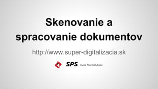 Skenovanie a
spracovanie dokumentov
http://www.super-digitalizacia.sk

 
