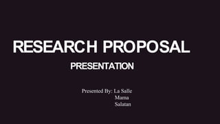 RESEARCH PROPOSAL
PRESENTATION
Presented By: La Salle
Mama
Salatan
 