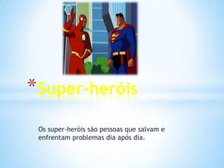 * Super-heróis
 Os super-heróis são pessoas que salvam e
 enfrentam problemas dia após dia.
 