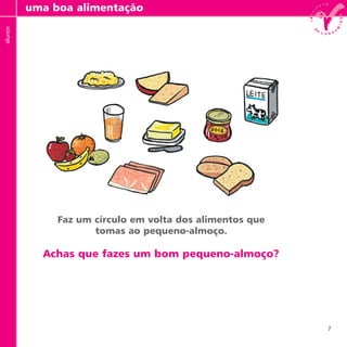 7
Faz um círculo em volta dos alimentos que
tomas ao pequeno-almoço.
Achas que fazes um bom pequeno-almoço?
uma boa alimentaçãoalunos
 